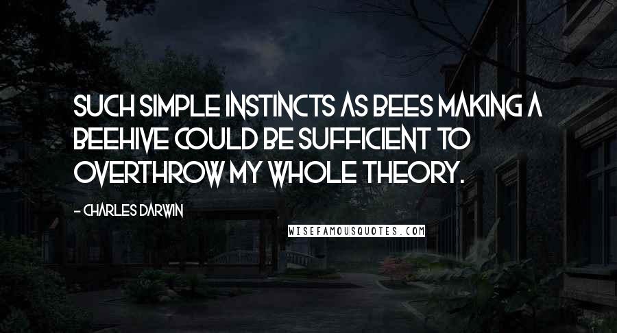 Charles Darwin Quotes: Such simple instincts as bees making a beehive could be sufficient to overthrow my whole theory.