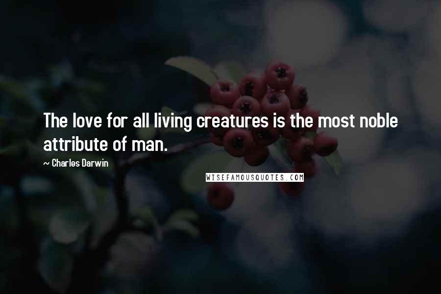 Charles Darwin Quotes: The love for all living creatures is the most noble attribute of man.