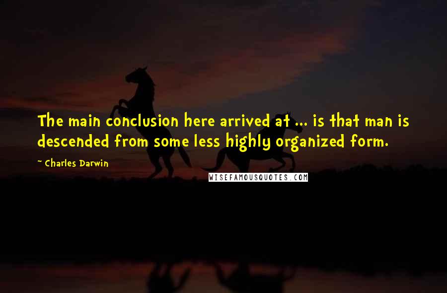 Charles Darwin Quotes: The main conclusion here arrived at ... is that man is descended from some less highly organized form.