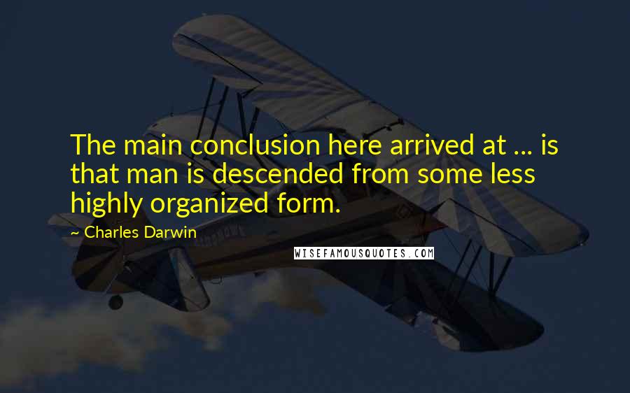 Charles Darwin Quotes: The main conclusion here arrived at ... is that man is descended from some less highly organized form.