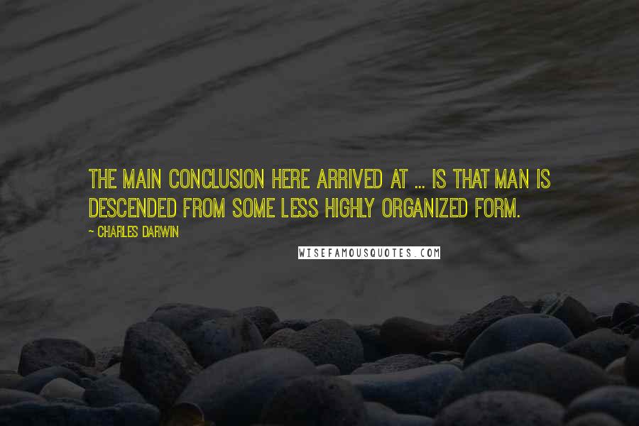 Charles Darwin Quotes: The main conclusion here arrived at ... is that man is descended from some less highly organized form.