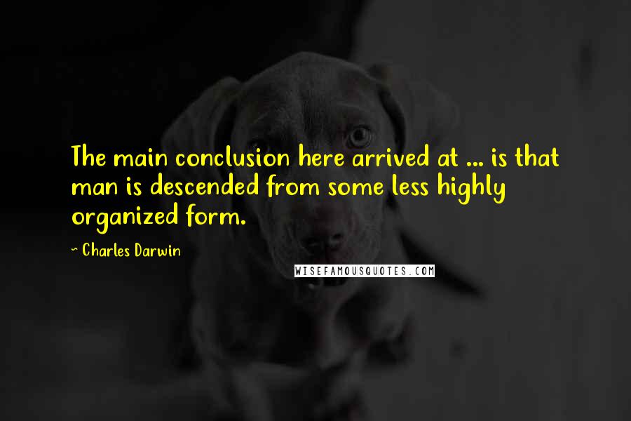 Charles Darwin Quotes: The main conclusion here arrived at ... is that man is descended from some less highly organized form.