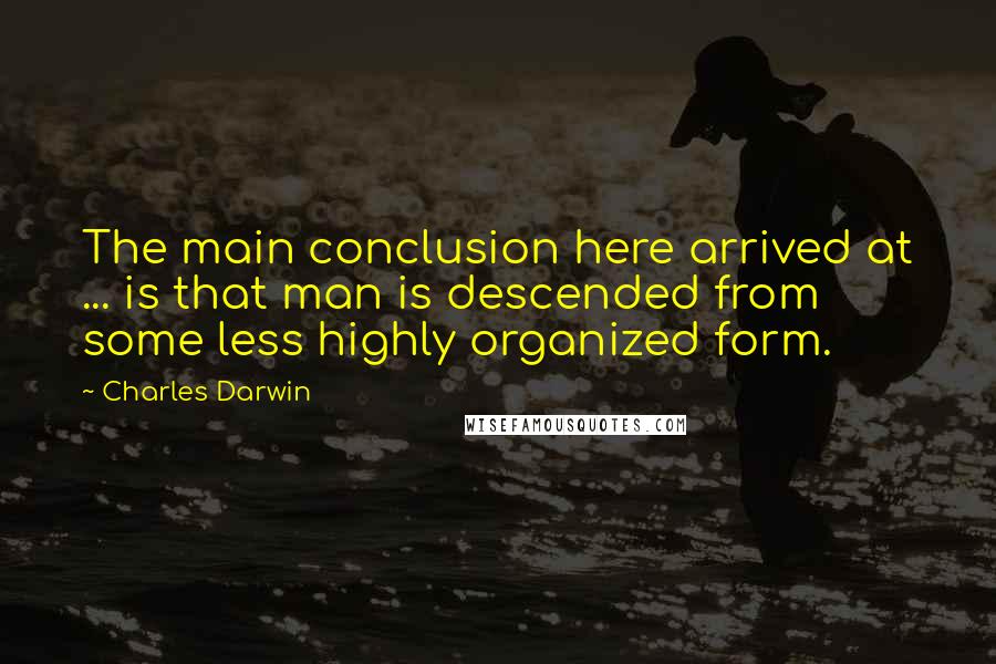 Charles Darwin Quotes: The main conclusion here arrived at ... is that man is descended from some less highly organized form.