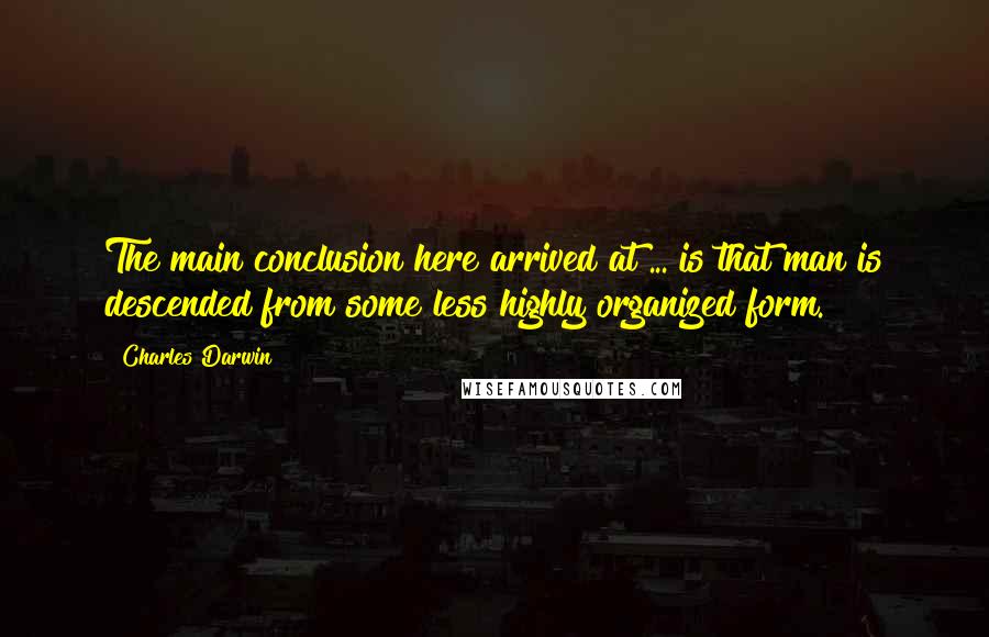 Charles Darwin Quotes: The main conclusion here arrived at ... is that man is descended from some less highly organized form.