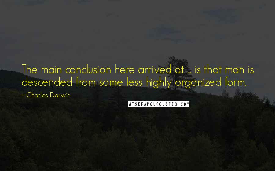 Charles Darwin Quotes: The main conclusion here arrived at ... is that man is descended from some less highly organized form.