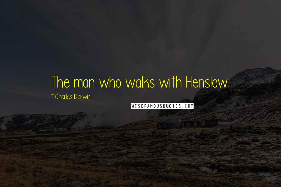 Charles Darwin Quotes: The man who walks with Henslow.