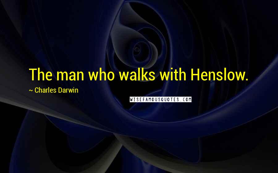 Charles Darwin Quotes: The man who walks with Henslow.