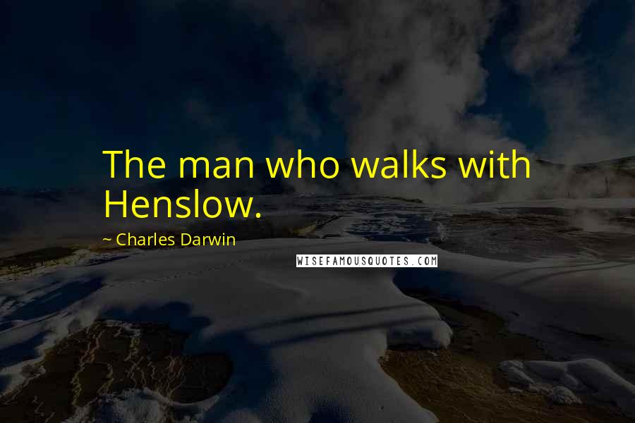 Charles Darwin Quotes: The man who walks with Henslow.