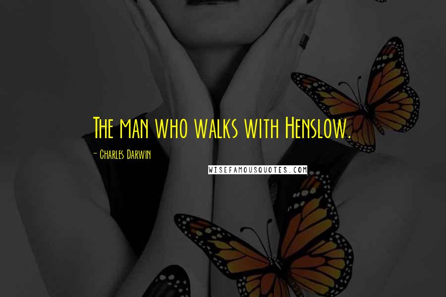 Charles Darwin Quotes: The man who walks with Henslow.