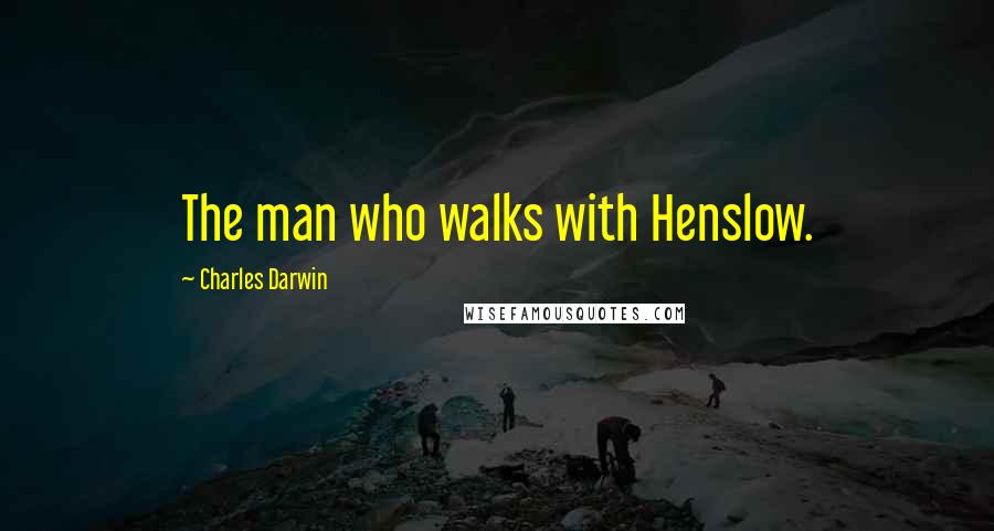 Charles Darwin Quotes: The man who walks with Henslow.