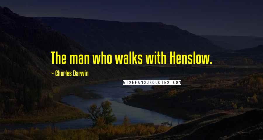 Charles Darwin Quotes: The man who walks with Henslow.