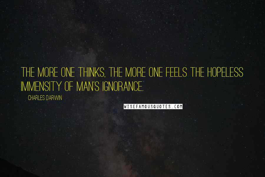 Charles Darwin Quotes: The more one thinks, the more one feels the hopeless immensity of man's ignorance.