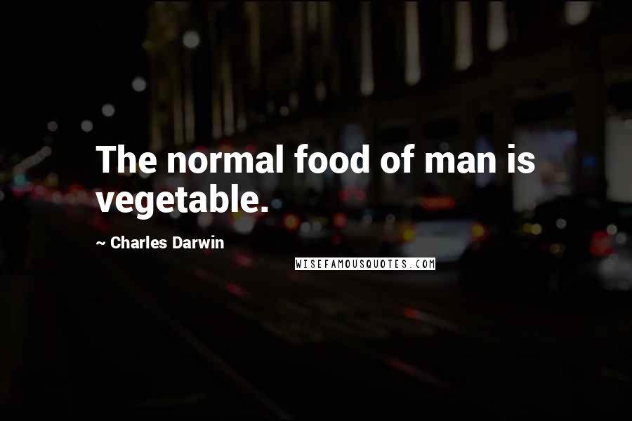 Charles Darwin Quotes: The normal food of man is vegetable.