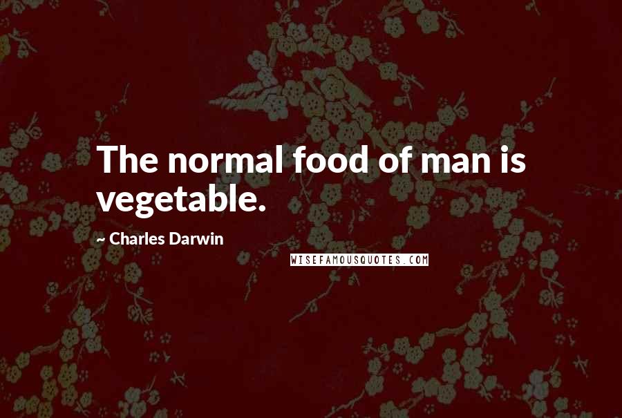Charles Darwin Quotes: The normal food of man is vegetable.