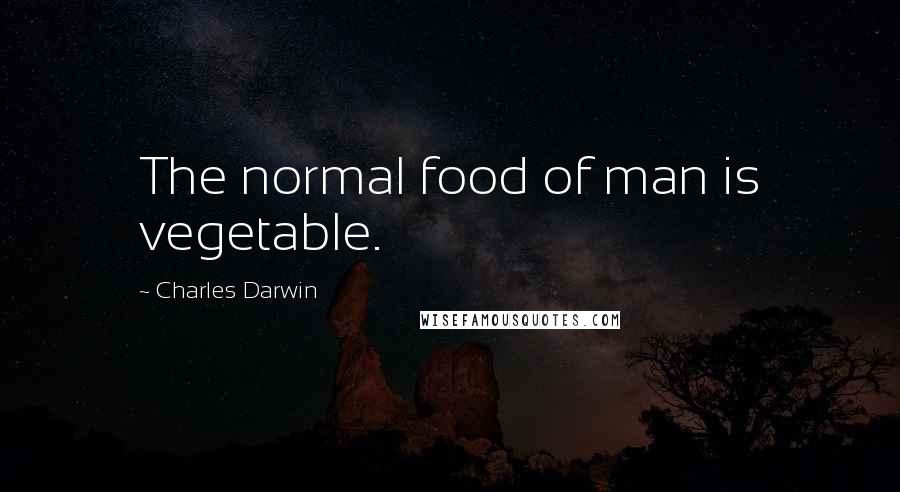 Charles Darwin Quotes: The normal food of man is vegetable.