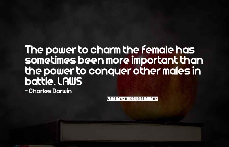 Charles Darwin Quotes: The power to charm the female has sometimes been more important than the power to conquer other males in battle. LAWS