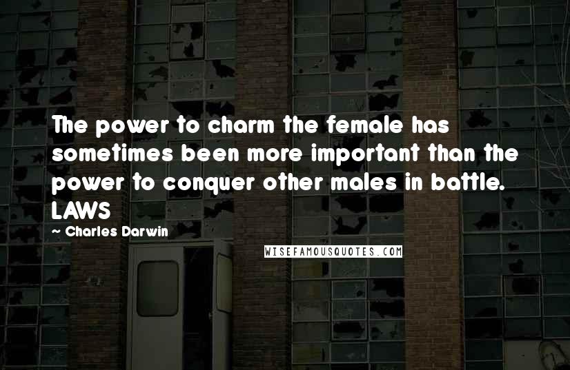 Charles Darwin Quotes: The power to charm the female has sometimes been more important than the power to conquer other males in battle. LAWS
