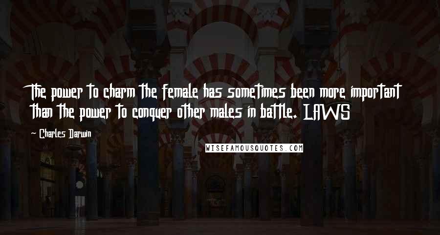 Charles Darwin Quotes: The power to charm the female has sometimes been more important than the power to conquer other males in battle. LAWS