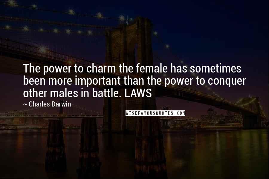 Charles Darwin Quotes: The power to charm the female has sometimes been more important than the power to conquer other males in battle. LAWS