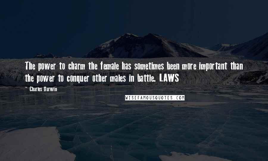 Charles Darwin Quotes: The power to charm the female has sometimes been more important than the power to conquer other males in battle. LAWS