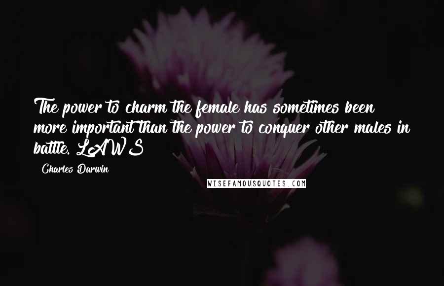 Charles Darwin Quotes: The power to charm the female has sometimes been more important than the power to conquer other males in battle. LAWS