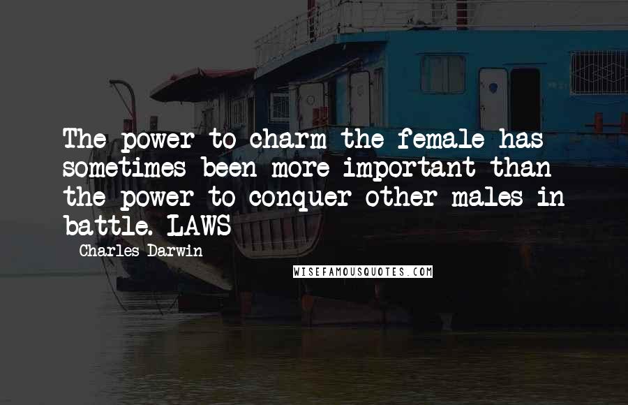 Charles Darwin Quotes: The power to charm the female has sometimes been more important than the power to conquer other males in battle. LAWS