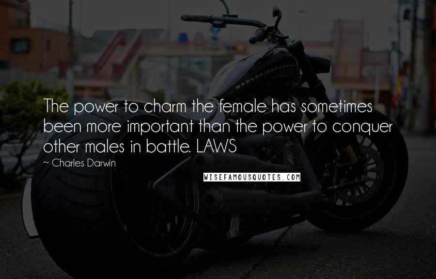 Charles Darwin Quotes: The power to charm the female has sometimes been more important than the power to conquer other males in battle. LAWS