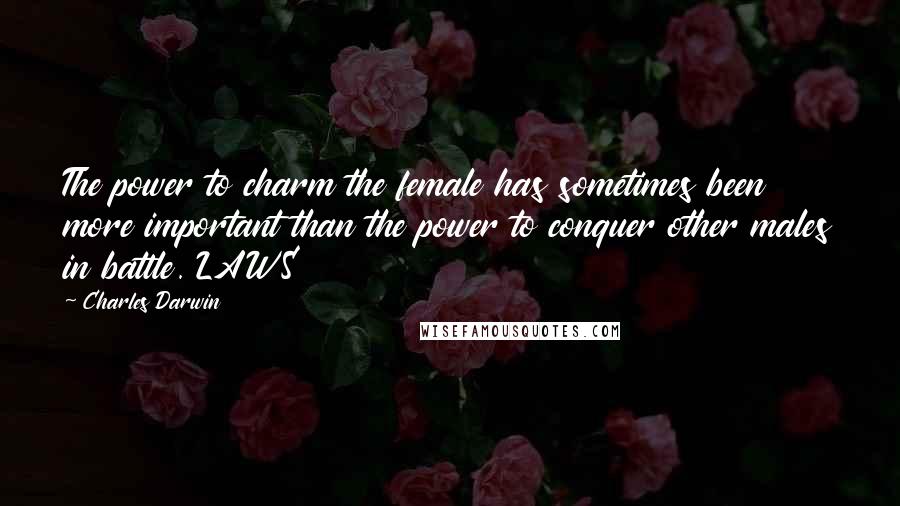 Charles Darwin Quotes: The power to charm the female has sometimes been more important than the power to conquer other males in battle. LAWS