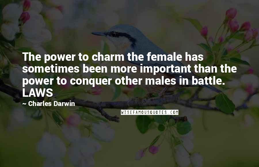 Charles Darwin Quotes: The power to charm the female has sometimes been more important than the power to conquer other males in battle. LAWS