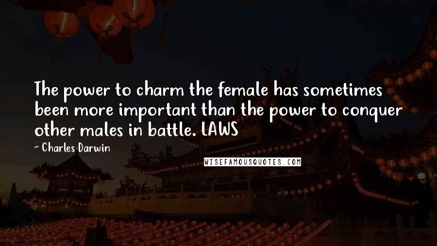 Charles Darwin Quotes: The power to charm the female has sometimes been more important than the power to conquer other males in battle. LAWS