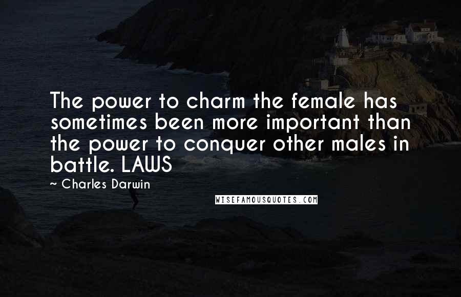 Charles Darwin Quotes: The power to charm the female has sometimes been more important than the power to conquer other males in battle. LAWS