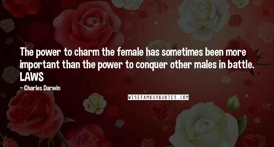 Charles Darwin Quotes: The power to charm the female has sometimes been more important than the power to conquer other males in battle. LAWS