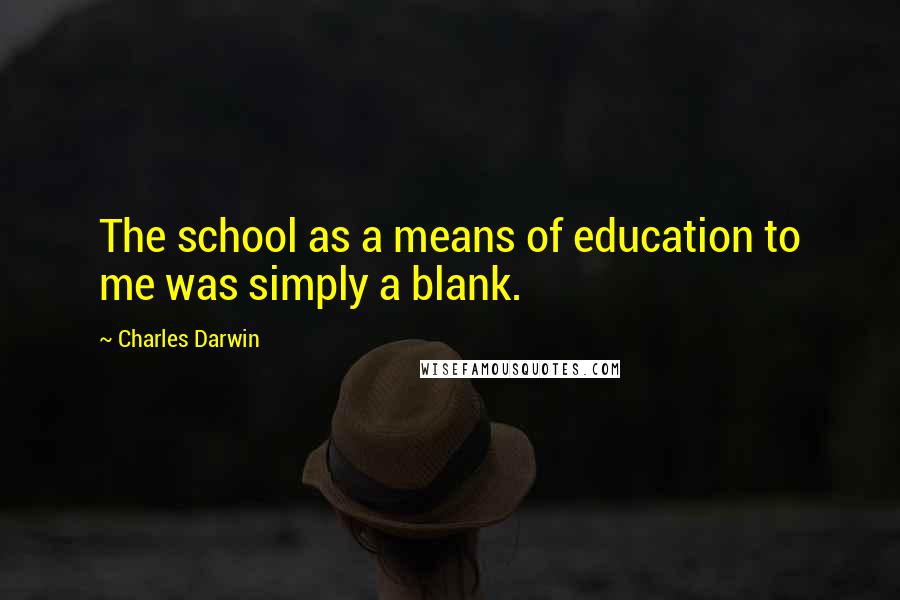 Charles Darwin Quotes: The school as a means of education to me was simply a blank.