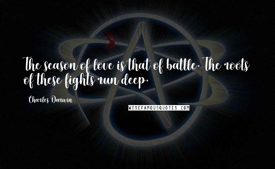 Charles Darwin Quotes: The season of love is that of battle. The roots of these fights run deep.