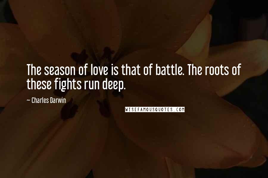 Charles Darwin Quotes: The season of love is that of battle. The roots of these fights run deep.