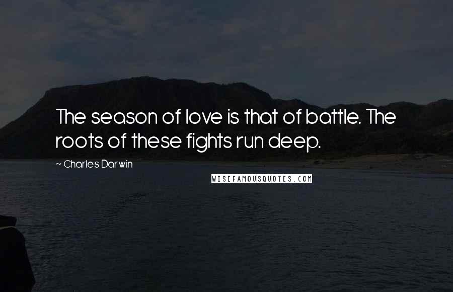 Charles Darwin Quotes: The season of love is that of battle. The roots of these fights run deep.