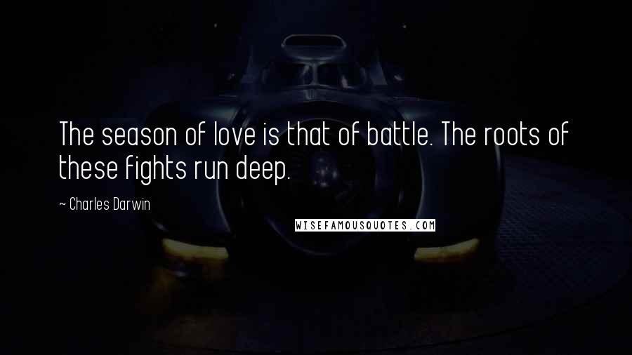 Charles Darwin Quotes: The season of love is that of battle. The roots of these fights run deep.