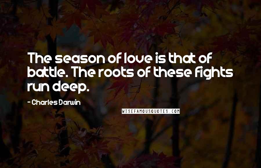 Charles Darwin Quotes: The season of love is that of battle. The roots of these fights run deep.