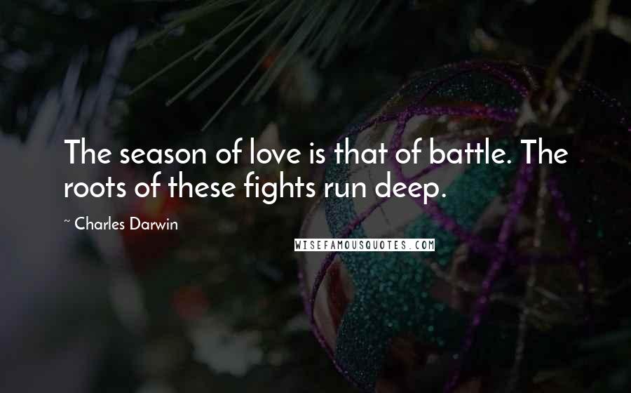 Charles Darwin Quotes: The season of love is that of battle. The roots of these fights run deep.