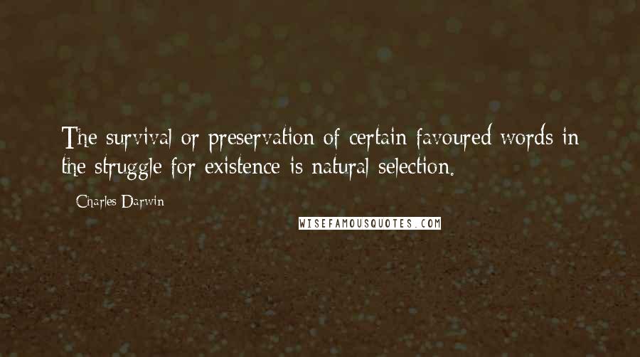 Charles Darwin Quotes: The survival or preservation of certain favoured words in the struggle for existence is natural selection.