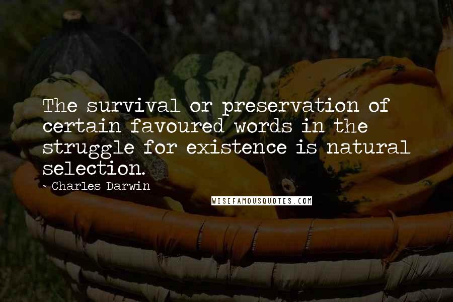 Charles Darwin Quotes: The survival or preservation of certain favoured words in the struggle for existence is natural selection.