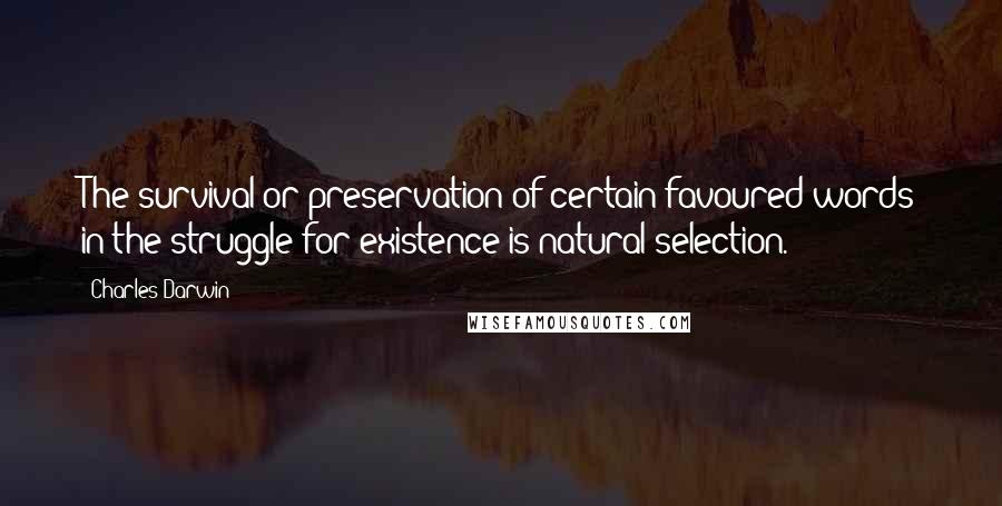 Charles Darwin Quotes: The survival or preservation of certain favoured words in the struggle for existence is natural selection.