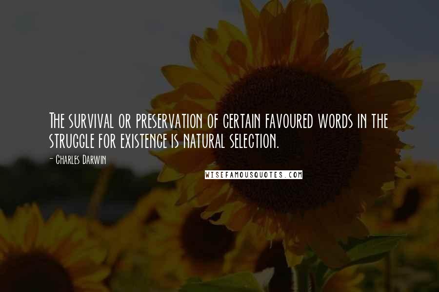 Charles Darwin Quotes: The survival or preservation of certain favoured words in the struggle for existence is natural selection.