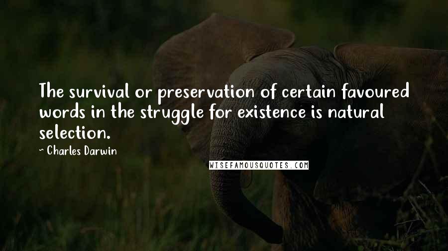 Charles Darwin Quotes: The survival or preservation of certain favoured words in the struggle for existence is natural selection.