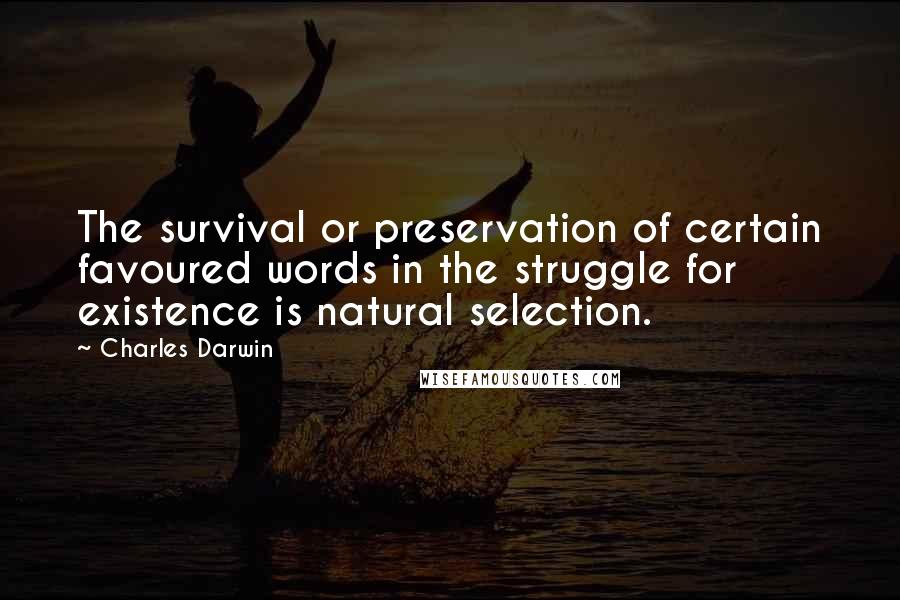Charles Darwin Quotes: The survival or preservation of certain favoured words in the struggle for existence is natural selection.