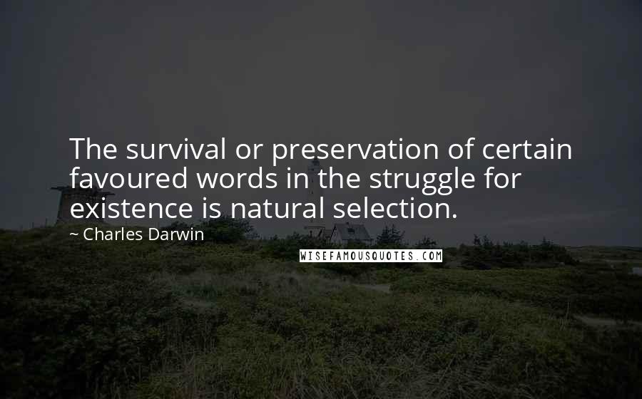 Charles Darwin Quotes: The survival or preservation of certain favoured words in the struggle for existence is natural selection.