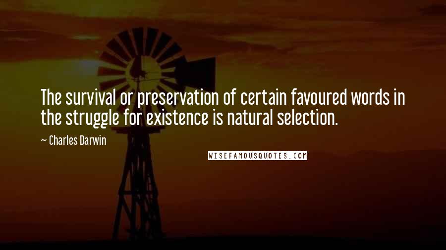 Charles Darwin Quotes: The survival or preservation of certain favoured words in the struggle for existence is natural selection.