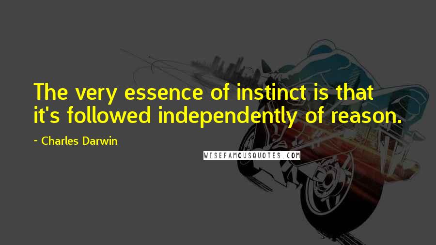 Charles Darwin Quotes: The very essence of instinct is that it's followed independently of reason.