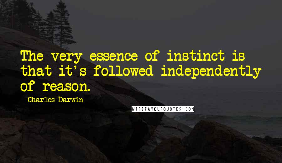 Charles Darwin Quotes: The very essence of instinct is that it's followed independently of reason.