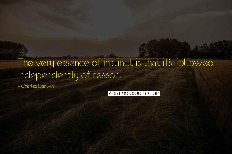 Charles Darwin Quotes: The very essence of instinct is that it's followed independently of reason.